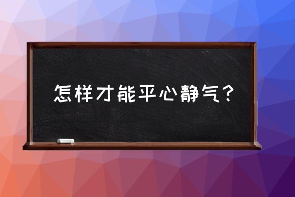 快速平心静气的方法 怎样才能平心静气？