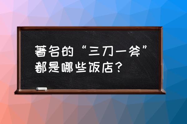 山釜餐厅老板是谁 著名的“三刀一斧”都是哪些饭店？