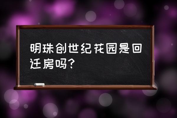 创世纪花园地址 明珠创世纪花园是回迁房吗？