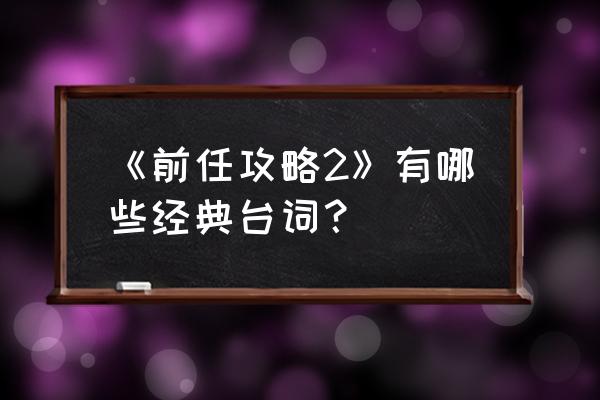 前任攻略2告诉我们什么 《前任攻略2》有哪些经典台词？