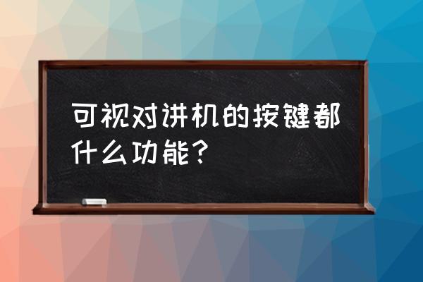 可视对讲机的作用 可视对讲机的按键都什么功能？