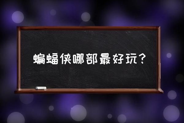 蝙蝠侠阿甘之城好玩吗 蝙蝠侠哪部最好玩？