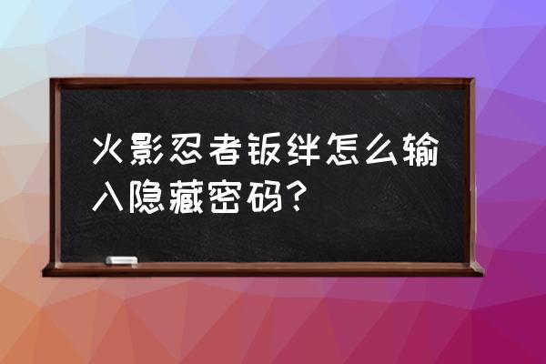 魔兽火影羁绊密码 火影忍者羁绊怎么输入隐藏密码？