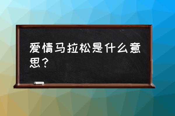 爱情长跑马拉松 爱情马拉松是什么意思？