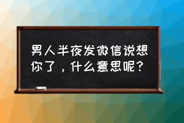 相思年代第一集 男人半夜发微信说想你了，什么意思呢？