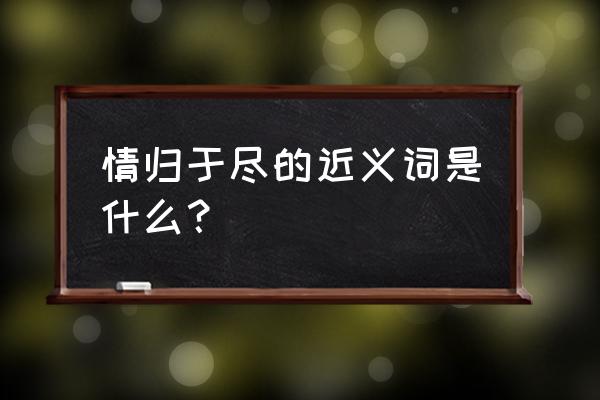 情归于尽啥意思 情归于尽的近义词是什么？