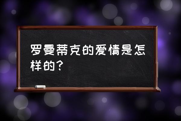 罗曼蒂克浪漫爱情 罗曼蒂克的爱情是怎样的？