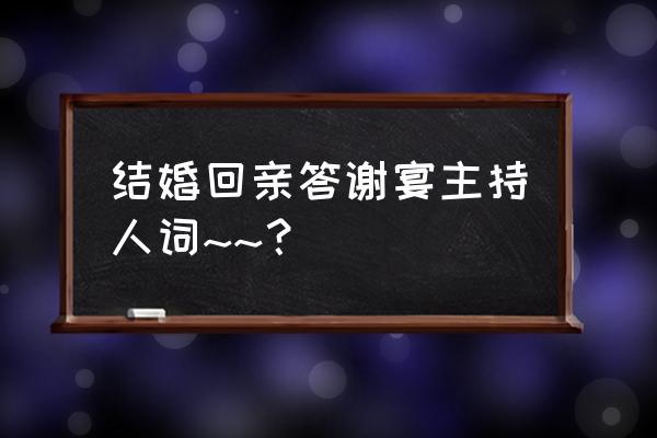 婚礼答谢宴主持词套词 结婚回亲答谢宴主持人词~~？