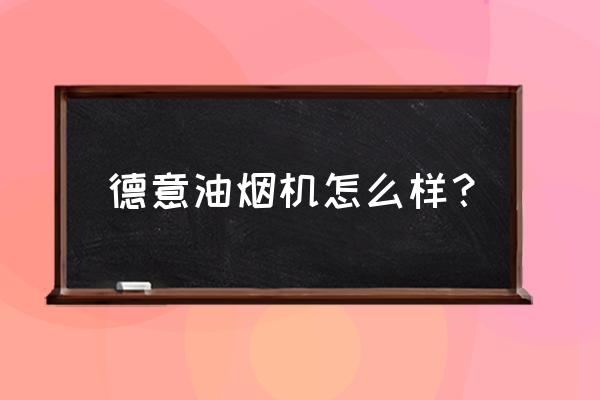 德意油烟机好不好 德意油烟机怎么样？