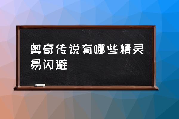 奥奇传说精灵解析 奥奇传说有哪些精灵易闪避