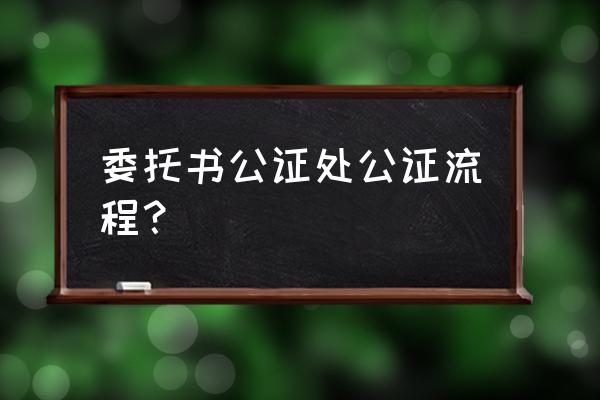 验房委托书怎么公证 委托书公证处公证流程？