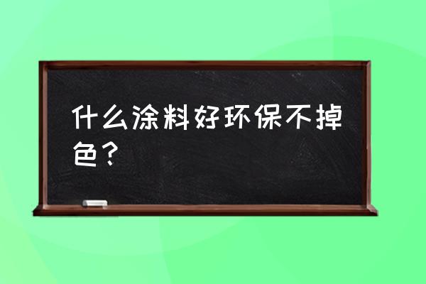 环保漆有哪些 什么涂料好环保不掉色？