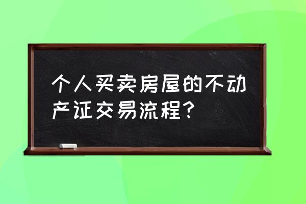 房产交易流程 自己办理 个人买卖房屋的不动产证交易流程？