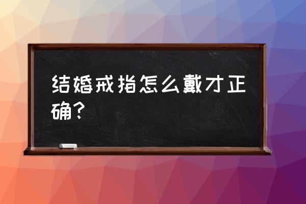 结婚当天怎么戴戒指 结婚戒指怎么戴才正确？