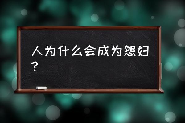 我为什么成了怨妇 人为什么会成为怨妇？