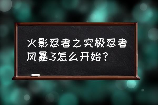 火影究极风暴3怎么开始 火影忍者之究极忍者风暴3怎么开始？