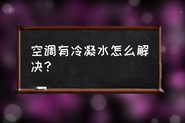 空调冷凝水怎么处理 空调有冷凝水怎么解决？