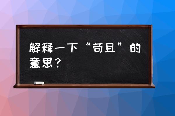 苟且的释义 解释一下“苟且”的意思？