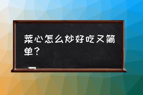 菜心怎么炒好吃又简单 菜心怎么炒好吃又简单？