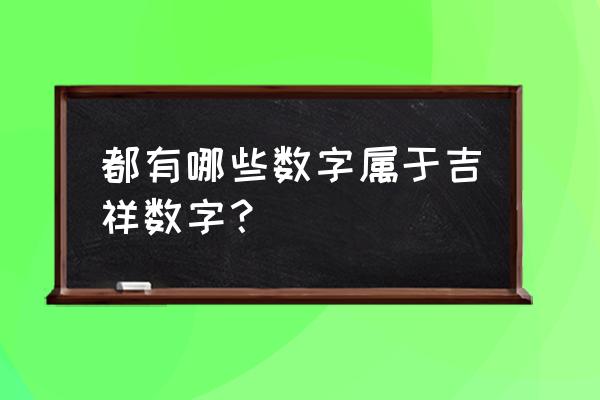 吉祥数查询 都有哪些数字属于吉祥数字？