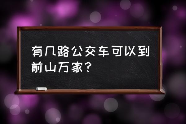 去梅溪牌坊 有几路公交车可以到前山万家？