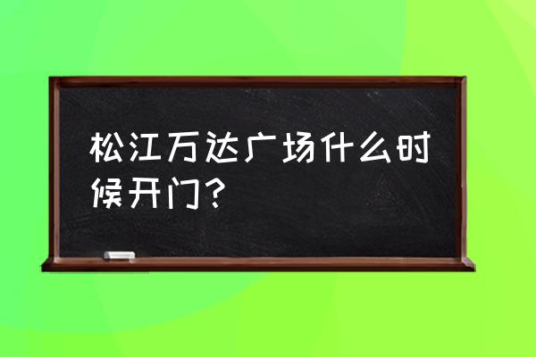 松江万达广场地址 松江万达广场什么时候开门？