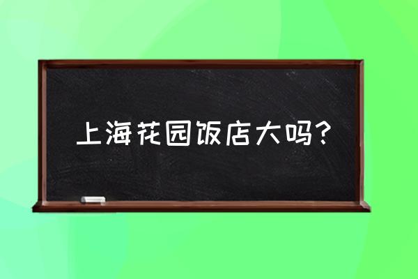 上海花园饭店介绍 上海花园饭店大吗？