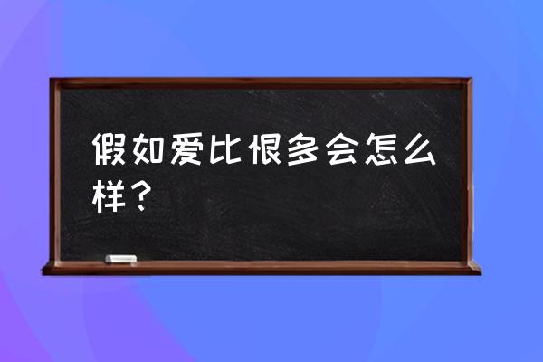 爱比恨多一笔 假如爱比恨多会怎么样？