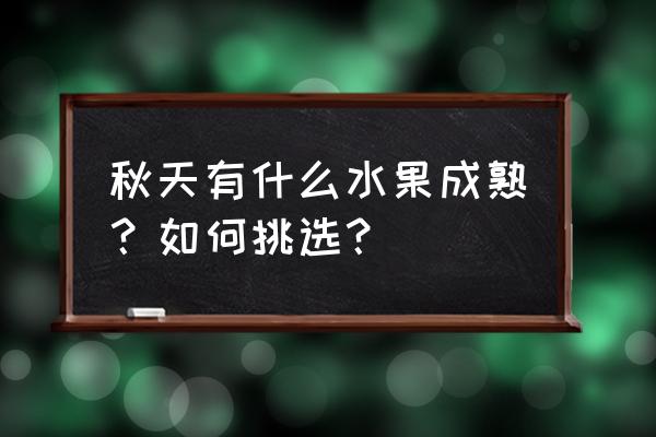 秋天成熟的水果有哪几种 秋天有什么水果成熟？如何挑选？