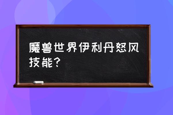 伊利丹怒风攻略 魔兽世界伊利丹怒风技能？