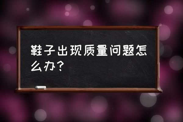 鞋子质量问题怎么解决 鞋子出现质量问题怎么办？