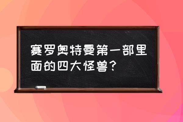 斯特鲁姆星人赛罗 赛罗奥特曼第一部里面的四大怪兽？