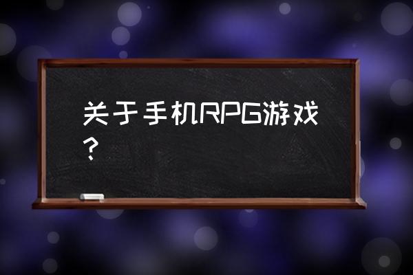 rpg游戏推荐手机2021 关于手机RPG游戏？