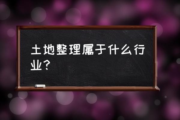 土地整理中心是什么单位 土地整理属于什么行业？