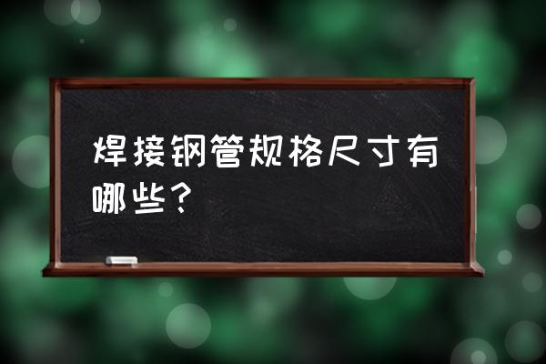 焊接钢管的规格用什么表示 焊接钢管规格尺寸有哪些？