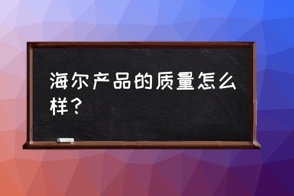 海尔电器怎么样相关推荐 海尔产品的质量怎么样？