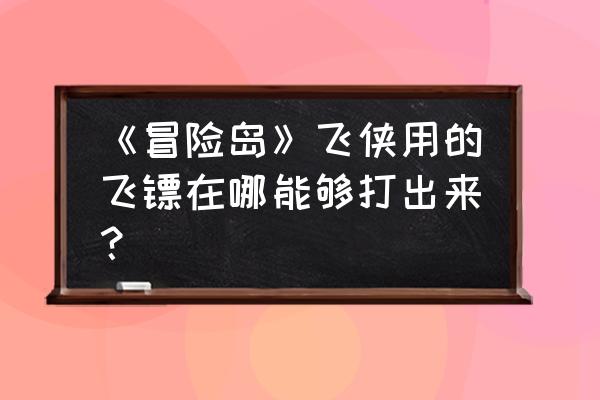 冒险岛飞侠飞镖 《冒险岛》飞侠用的飞镖在哪能够打出来？