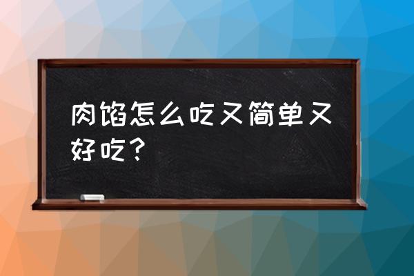 肉馅做什么好吃 肉馅怎么吃又简单又好吃？