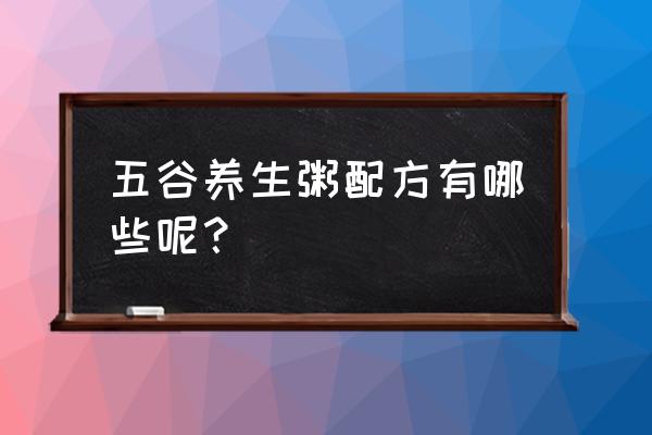 五谷养生粥配方及功效 五谷养生粥配方有哪些呢？