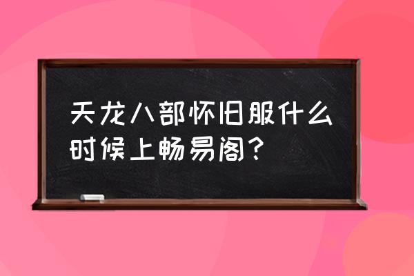 天龙八部怀旧茶馆 天龙八部怀旧服什么时候上畅易阁？