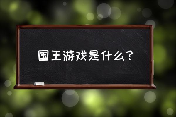 国王游戏叫什么 国王游戏是什么？