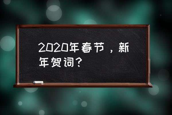 2020春节贺词 2020年春节，新年贺词？