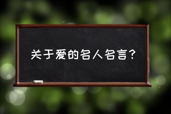 关于爱的名言名句有哪些 关于爱的名人名言？