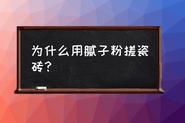 瓷砖腻子的作用有哪些 为什么用腻子粉搓瓷砖？