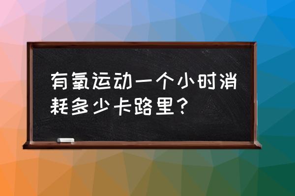 减肥卡路里表 有氧运动一个小时消耗多少卡路里？