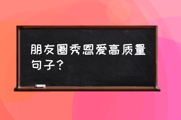 秀恩爱的说说@对象 朋友圈秀恩爱高质量句子？