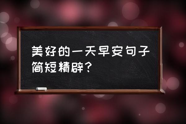 每天一句简短早安 美好的一天早安句子简短精辟？