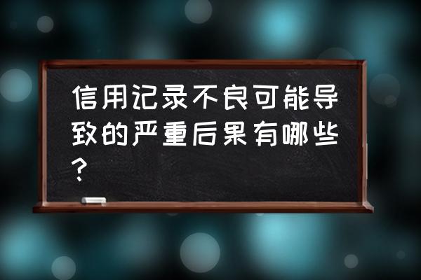 不良信用记录后果 信用记录不良可能导致的严重后果有哪些？