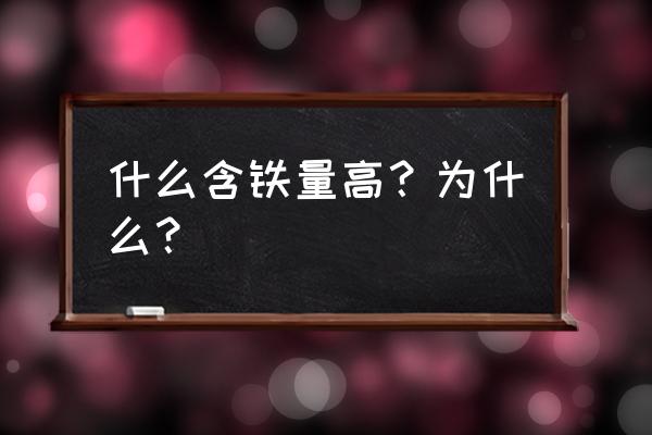 含铁量高的食物一览表 什么含铁量高？为什么？