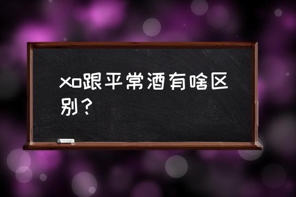 xo是什么酒 xo跟平常酒有啥区别？